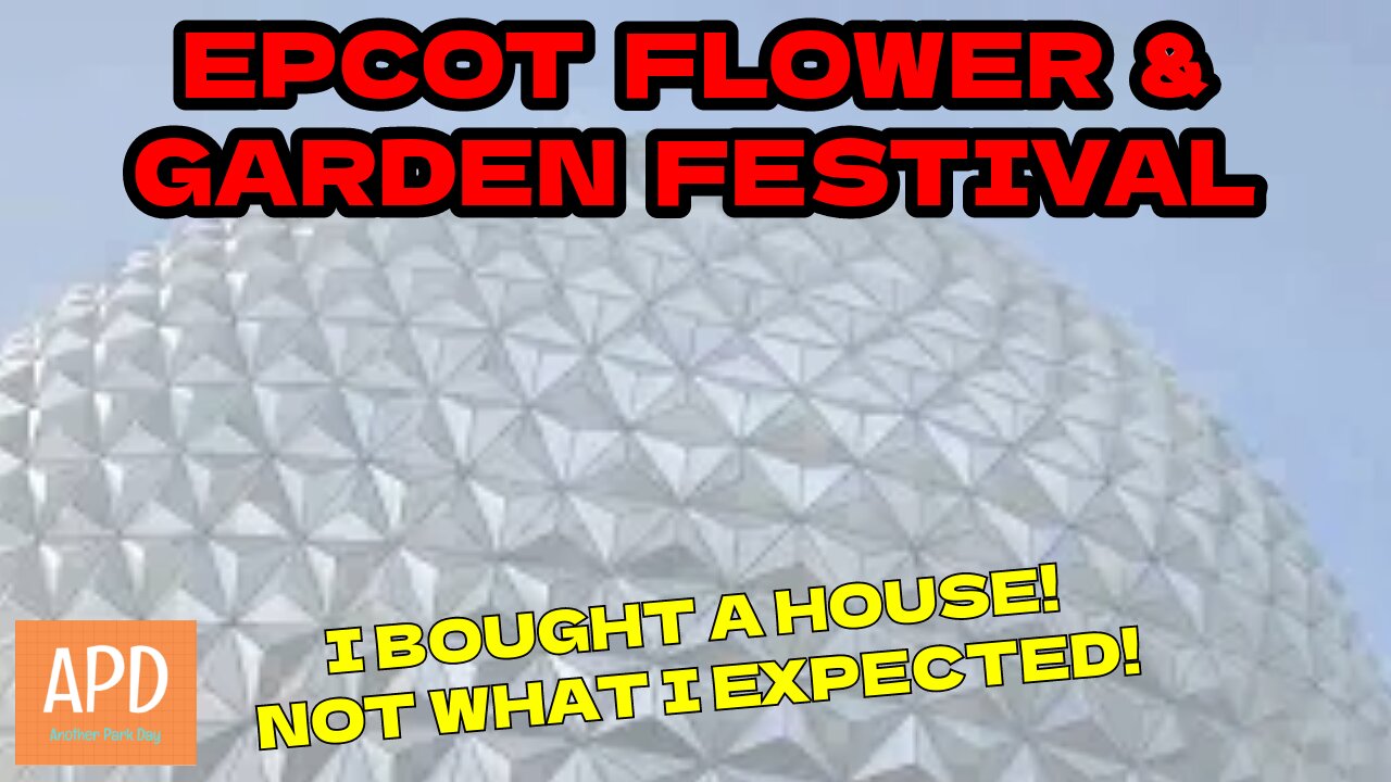 EPCOT Flower & Garden Festival & I Bought A House! Not What I Expected!