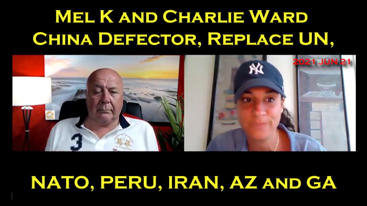 2021 JUN 21 Mel K and Charlie Ward China Defector, Replacement UN, NATO, PERU, IRAN, AZ and GA