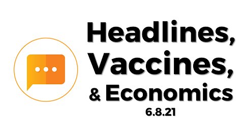 Headlines, Vaccines, & Economics [6/8/21]