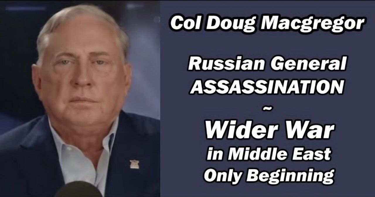 Col. Doug Macgregor: Russian General Assassination/Wider War in Middle East Only Beginning