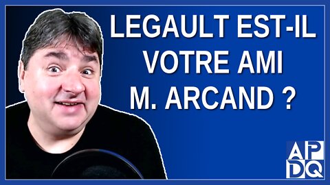 Legault est-il votre ami. M. Arcand