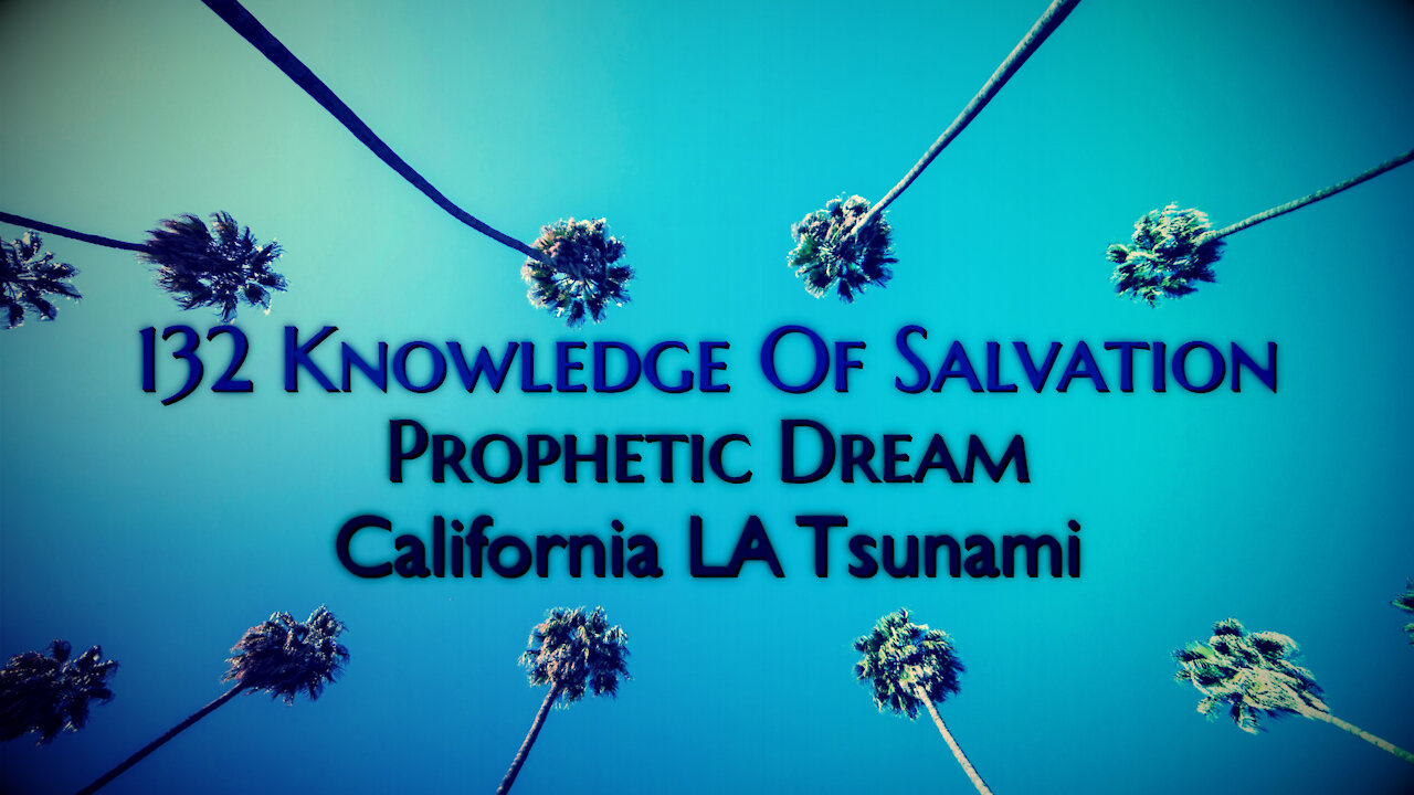 132 Knowledge Of Salvation - Prophetic Dream - California LA Tsunami