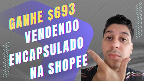 Ganhe $693 vendendo encapsulado na Shopee