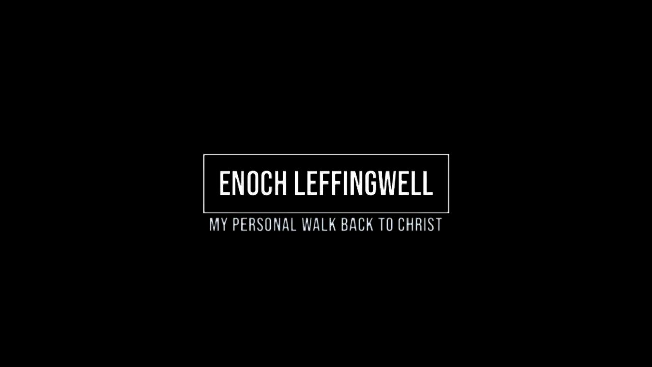 Enoch Leffingwell Testimony - My personal walk back to Christ