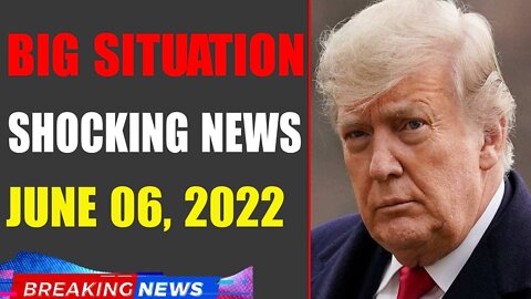 BIG SITUATION SHOCKING NEWS UPDATE OF TODAY'S JUNE 06, 2022 - TRUMP NEWS