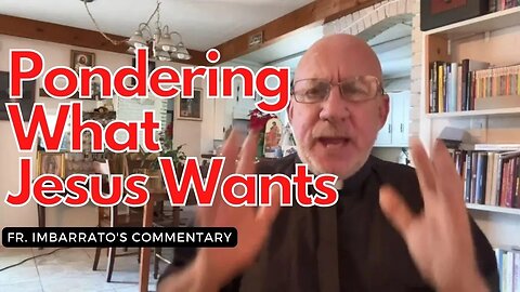 What Does Jesus Want? - Fr. Imbarrato's Commentary - Mon, Dec. 19, 2022