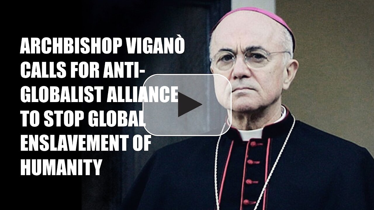 ARCHBISHOP VIGANÒ CALLS FOR ANTI-GLOBALIST ALLIANCE TO STOP GLOBAL ENSLAVEMENT OF HUMANITY