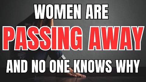 Women are Passing away Rapidly and No one Seems to Know Why