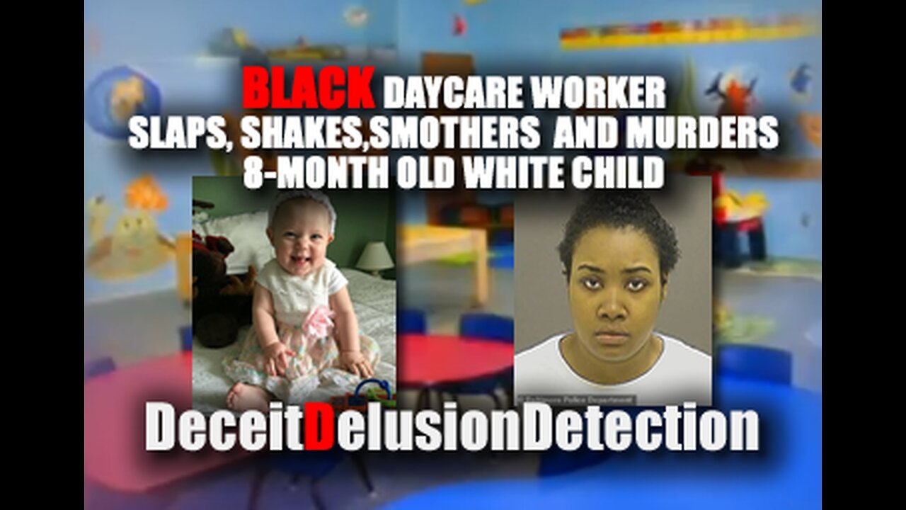 BLACK DAYCARE WORKER SLAPS, SMOTHERS AND MURDERS 8-MONTH OLD WHITE CHILD-DECEITDELUSIONDETECTION