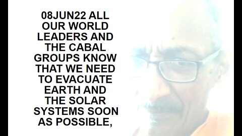 08JUN22 ALL OUR WORLD LEADERS AND THE CABAL GROUPS KNOW THAT WE NEED TO EVACUATE