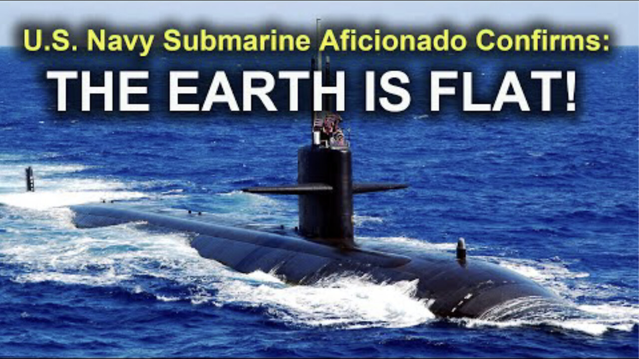 US Submarine Aficionado Confirms "THE EARTH IS FLAT!"