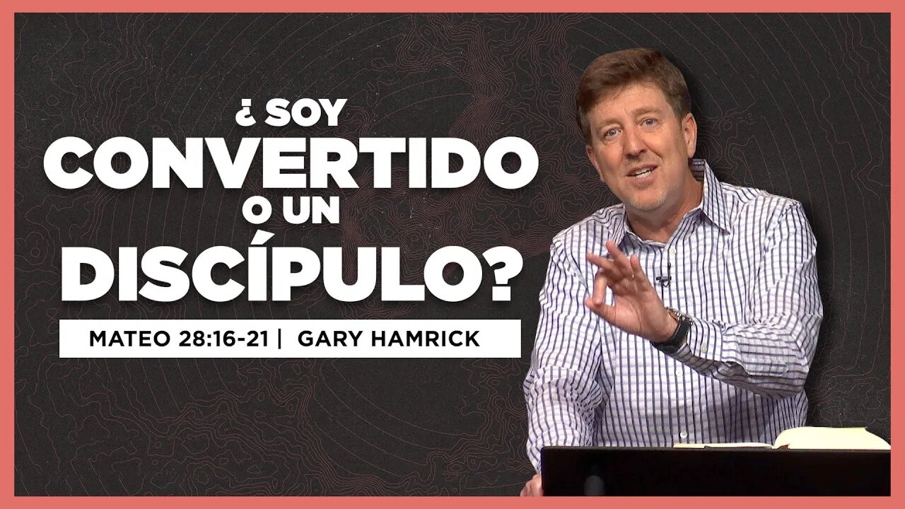 ¿Soy Convertido o un Discípulo? | Mateo 28:16-20 | Gary Hamrick