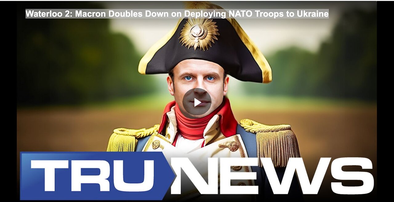 Waterloo 2: Macron Doubles Down on Deploying NATO Troops to Ukraine