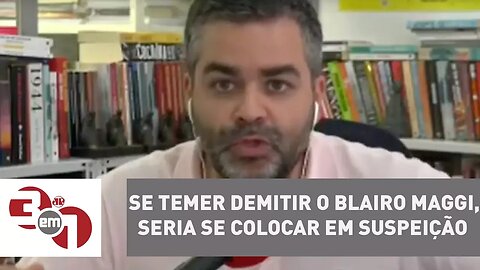 Andreazza: Se Temer demitir o Blairo Maggi, seria se colocar em suspeição