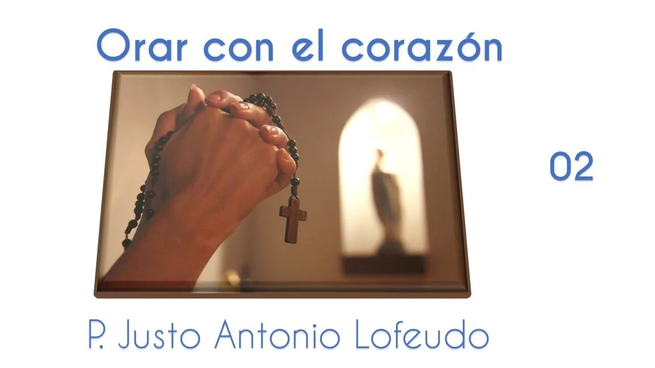 02.ORAR CON EL CORAZÓN. P. Justo Antonio Lofeudo.