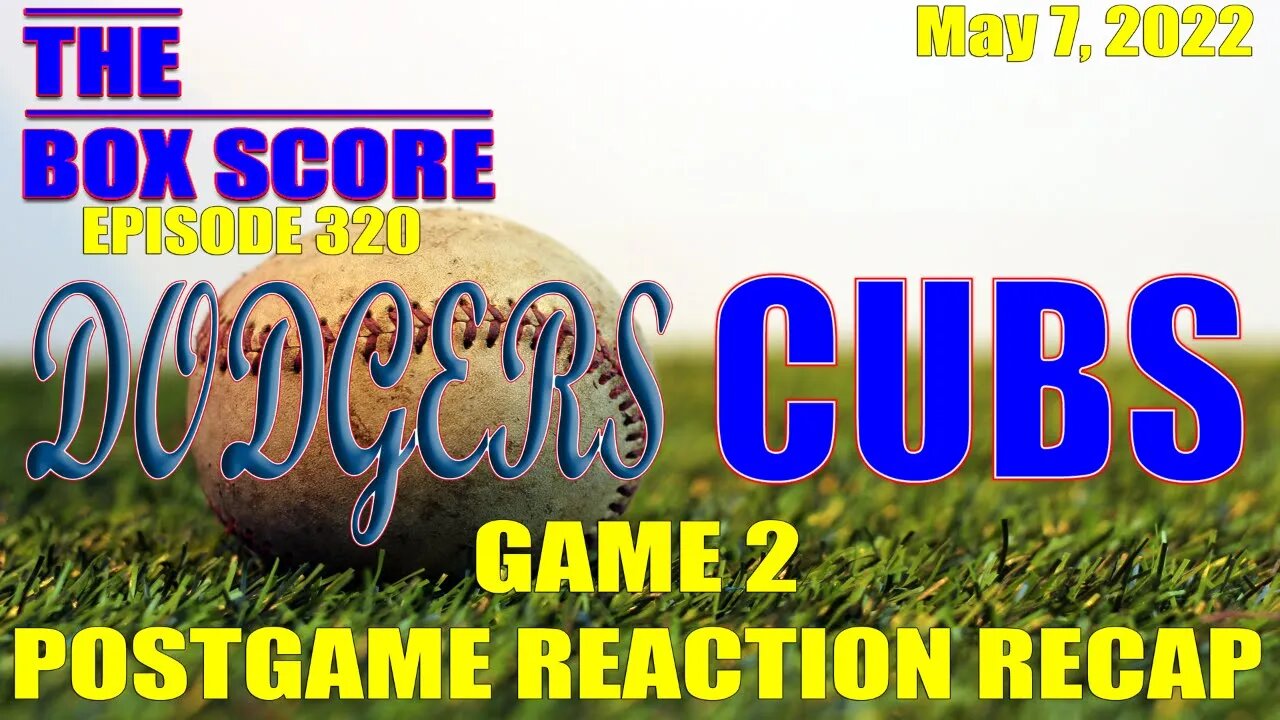 The Box Score Episode 320: Dodgers vs. Cubs Game 2 Postgame Reaction Recap (05/07/2022)