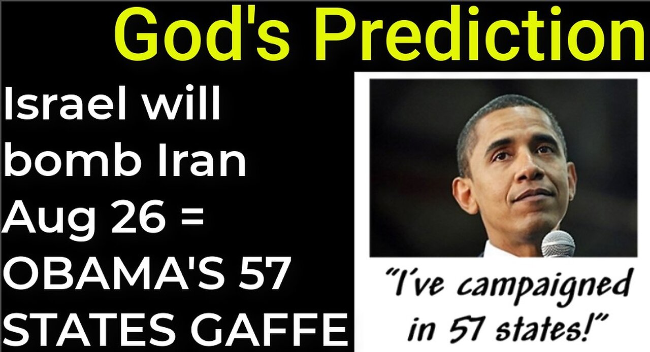 God's Prediction: Israel will bomb Iran on Aug 26 = OBAMA'S 57 STATES GAFFE