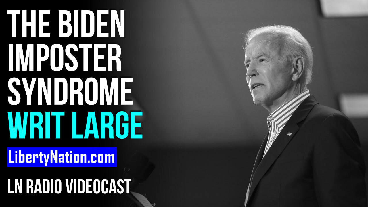 The Biden Imposter Syndrome Writ Large – LN Radio Videocast