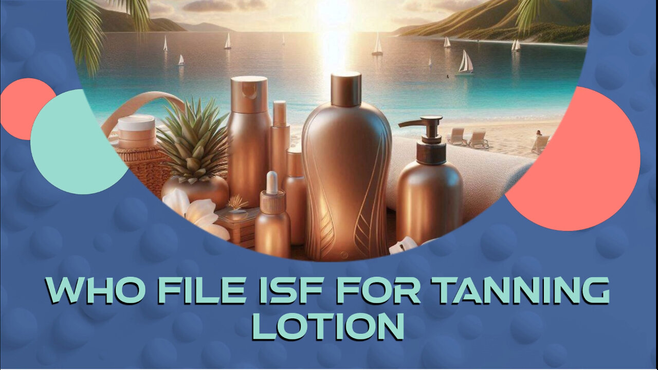 Navigating the Waves of Importing: Your Guide to Tanning Lotion ISF Filing!