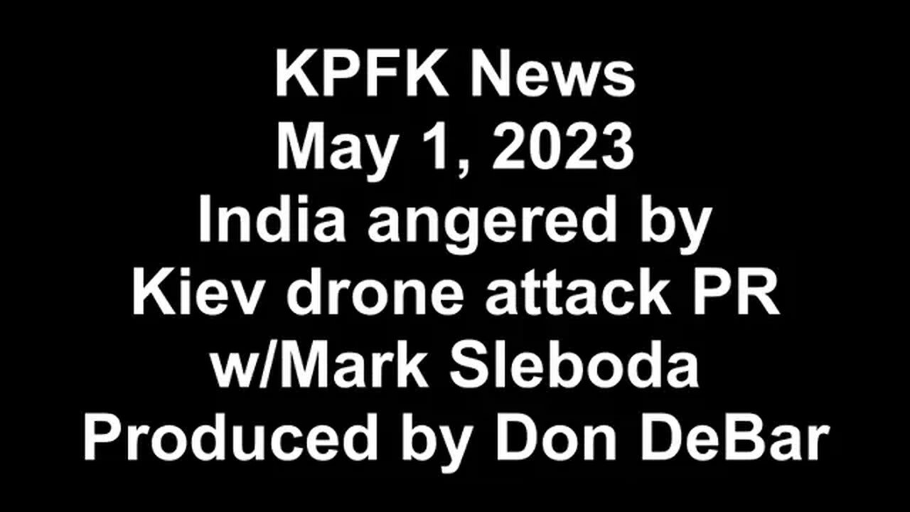 KPFK News, May 1, 2023 - India angered by Kiev drone attack PR, w/Mark Sleboda