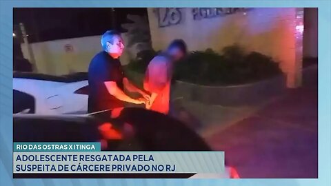 Rio das Ostras x Itinga: Adolescente Resgatada pela Suspeita de Cárcere Privado no RJ.