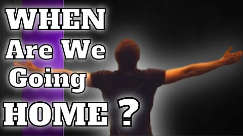WHEN Are We Going Home?