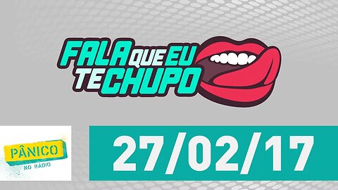 Fala Que Eu Te Chupo - Pânico - 27/02/17