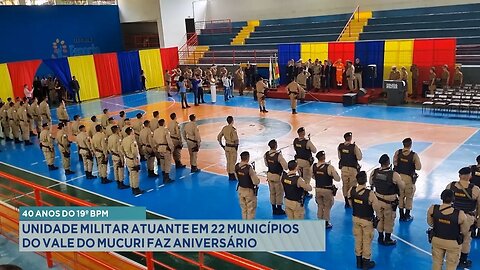 40 Anos do 19º BPM: Unidade Militar Atuante em 22 Municípios do Vale do Mucuri faz Aniversário.