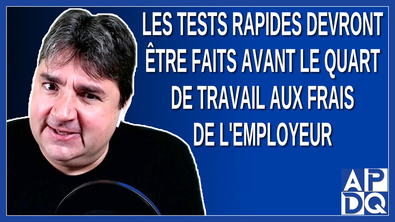 Les tests rapides devront être fait avant le quart de travail aux frais de l'employeur