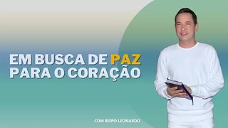 EM BUSCA DE PAZ PARA O CORAÇÃO - BISPO LEONARDO