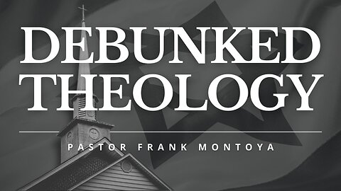 Debunked Theology: Exposing the Truth About Covenant Theology with Pastor Frank Montoya