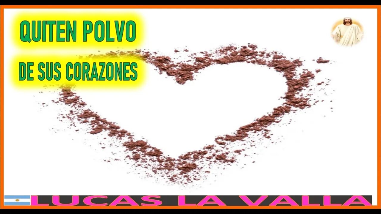 QUITEN EL POLVO DE SUS CORAZONES - MENSAJE DE JESUCRISTO REY A LUCAS 24DIC22