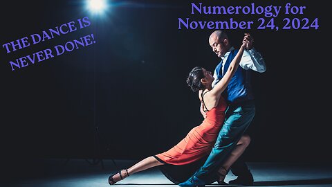 The Dance is Never Done Sunday! ~ Numerology Energies for Nov. 24, 2024