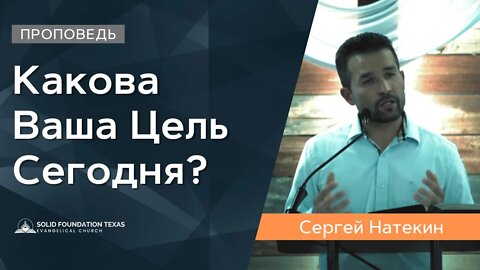 Какова Ваша Цель Сегодня? | Проповедь | Сергей Натекин