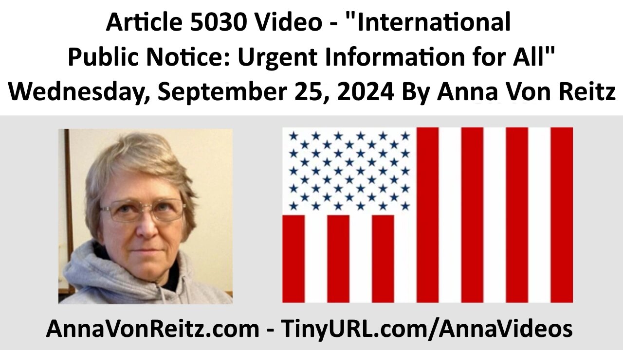 Article 5030 Video - International Public Notice: Urgent Information for All By Anna Von Reitz