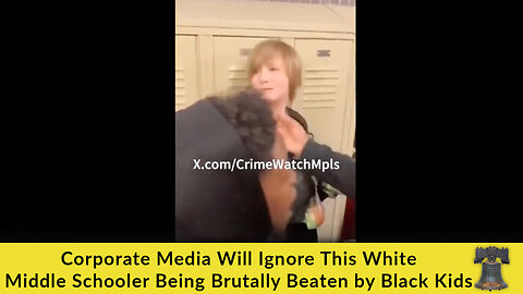 Corporate Media Will Ignore This White Middle Schooler Being Brutally Beaten by Black Kids