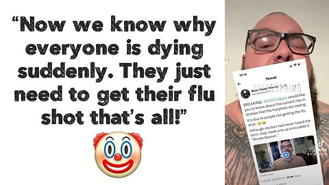 “Now we know why everyone is dying suddenly. They just need to get their flu shot that’s all!” 🤡