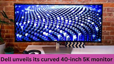 Dell unveils its curved 40-inch 5K monitor
