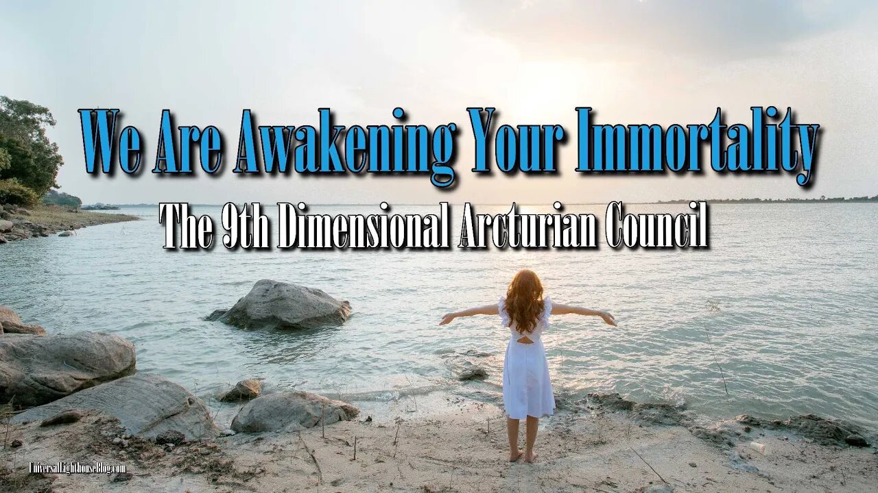 We Are Awakening Your Immortality ∞ The 9th Dimensional Arcturian Council