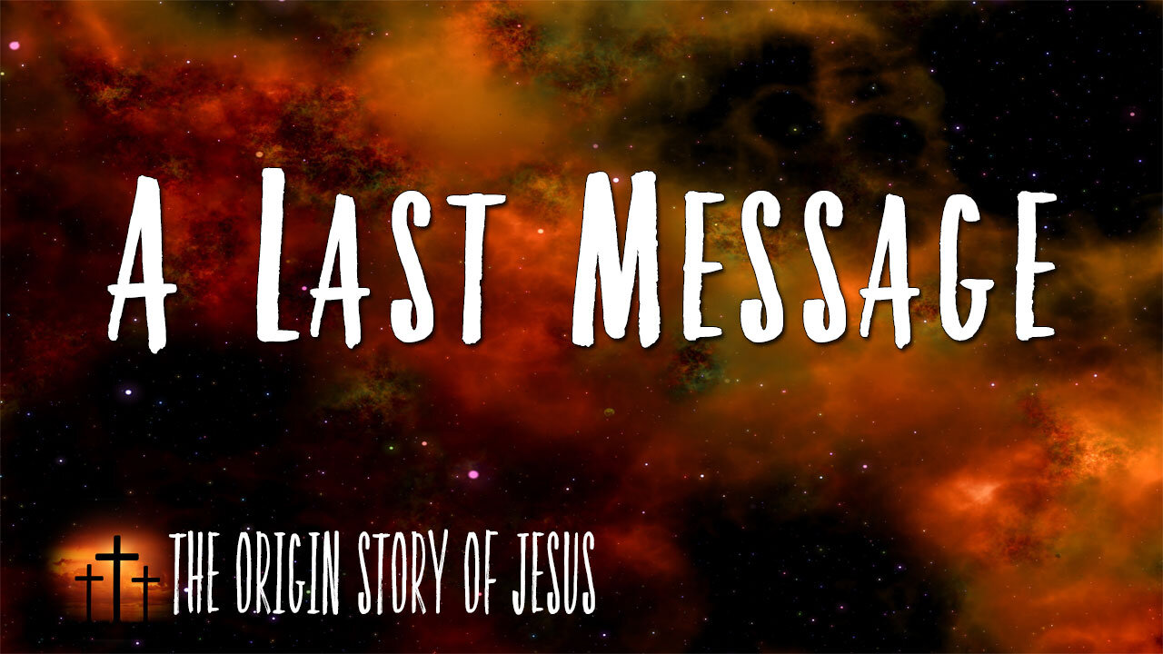 THE ORIGIN STORY OF JESUS Part 88: A Last Message