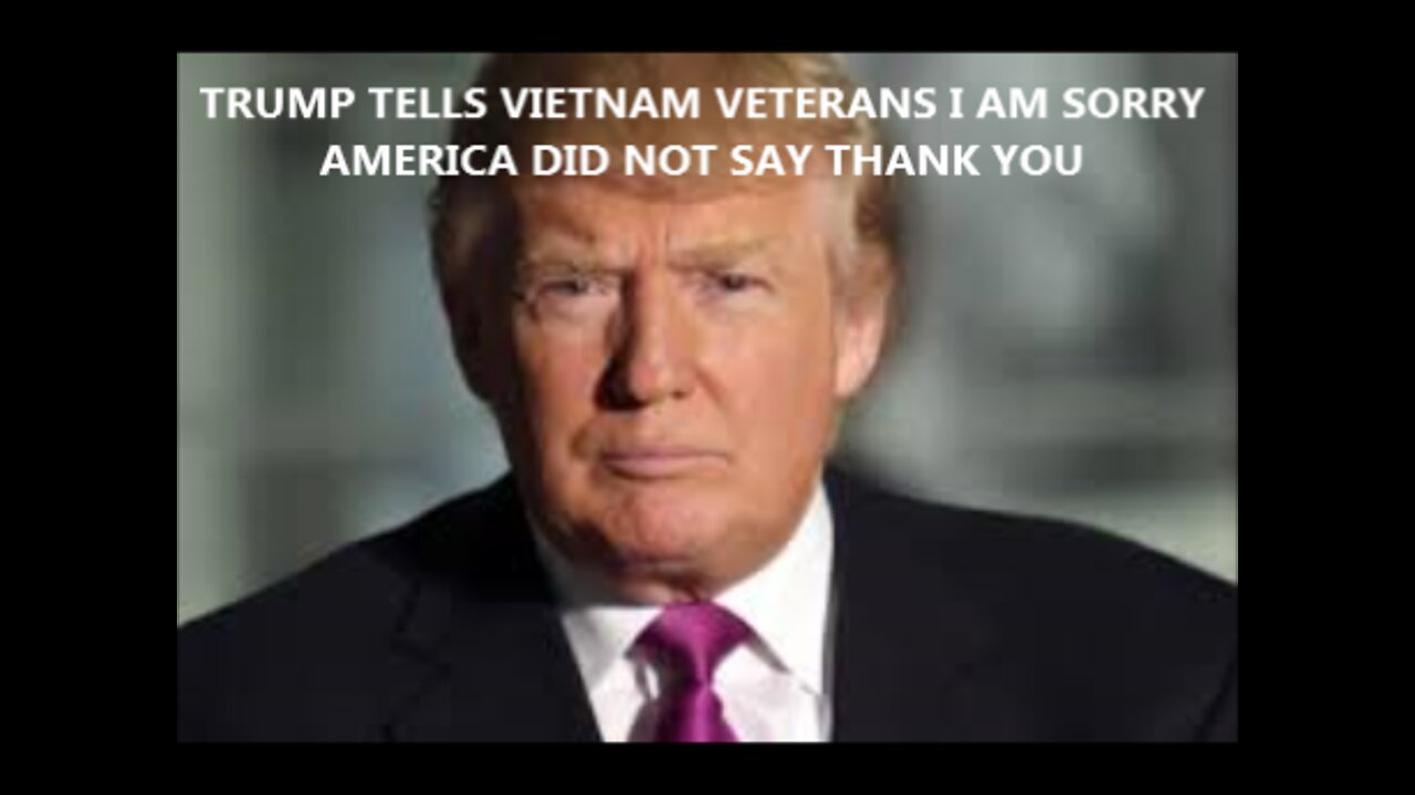 PRESIDENT TRUMP TELLS VIETNAM VETERANS I AM SORRY AMERICA DID NOT SAY THANK YOU