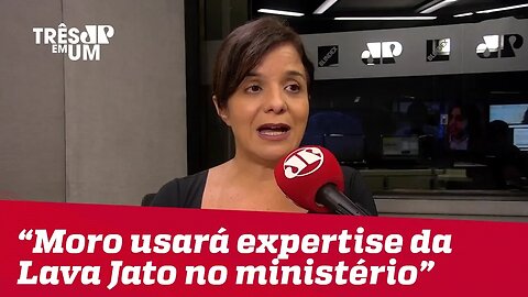 Vera Magalhães: Moro usará expertise da Lava Jato no ministério