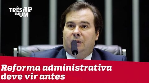 Reforma administrativa deve vir antes da tributária, diz Rodrigo Maia