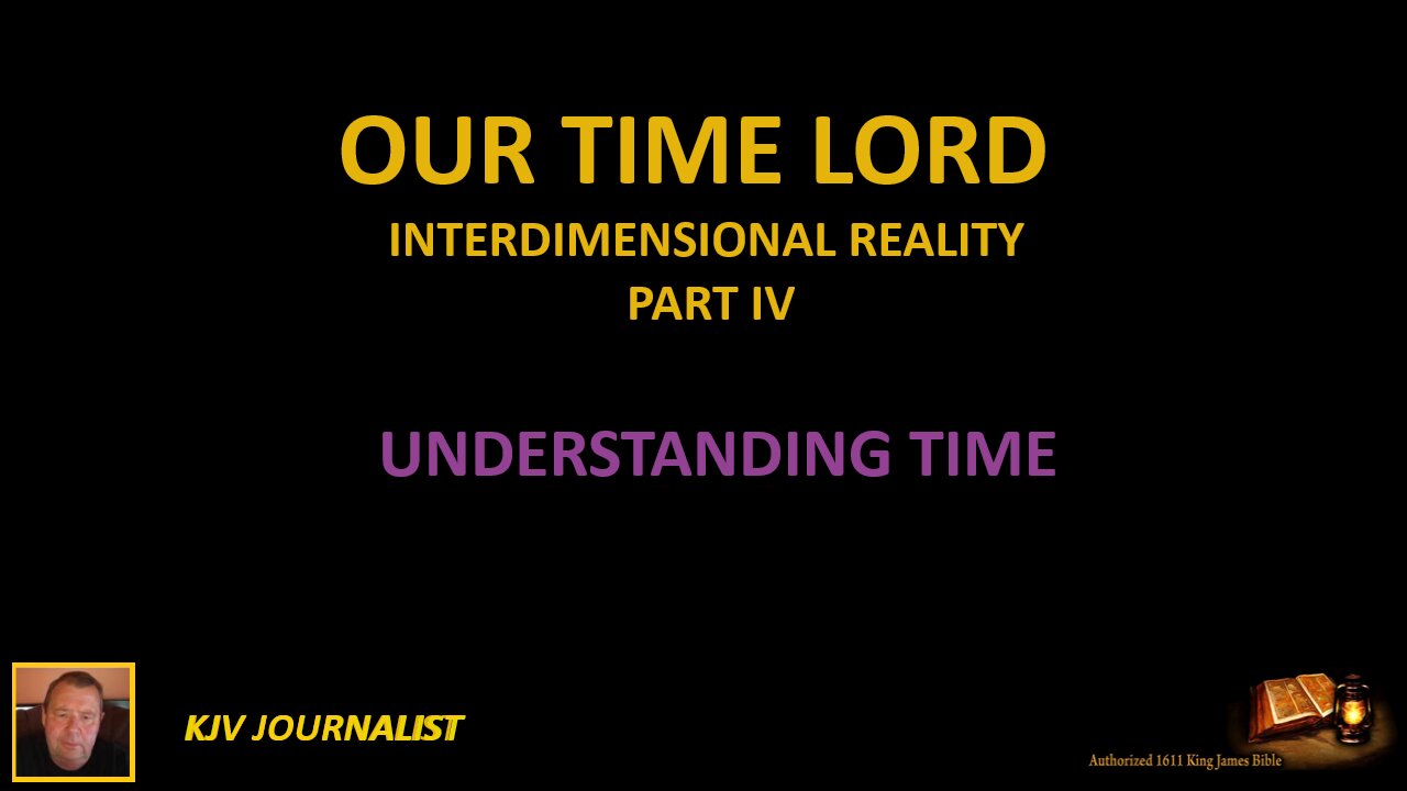 OUR TIME LORD - INTERDIMENSIONAL REALITY- UNDERSTANDING TIME - PART IV