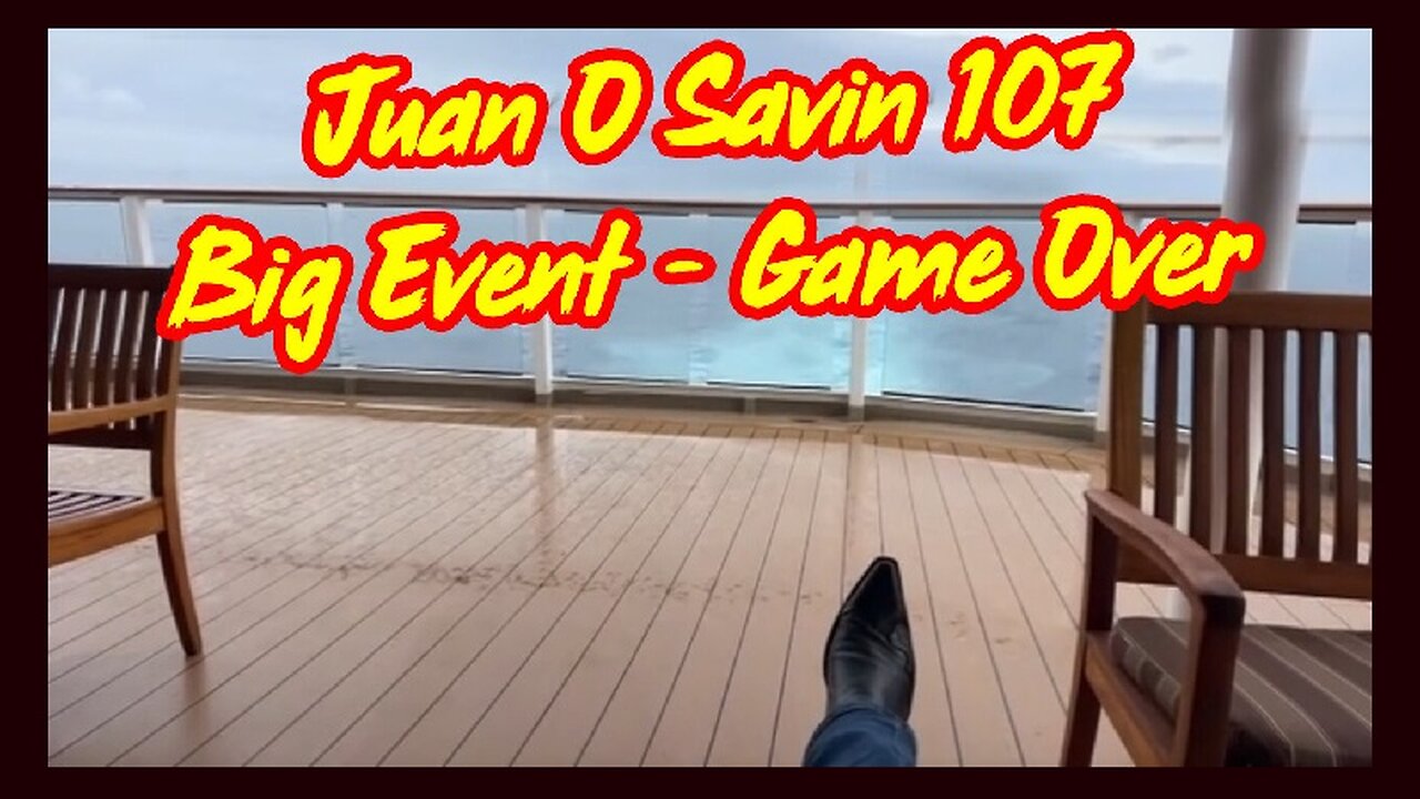 Juan O' Savin 107 HUGE INTEL ~ "BIG Event - Game Over"