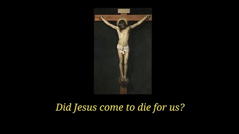 Did Jesus come to die for us?