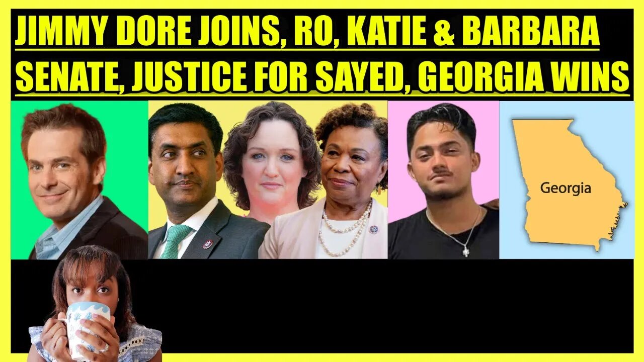 JIMMY DORE JOINS, RO KHANNA, BARBARA & KATIE SENATE ALERT, JUSTICE FOR SAYED, GEORGIA WINS