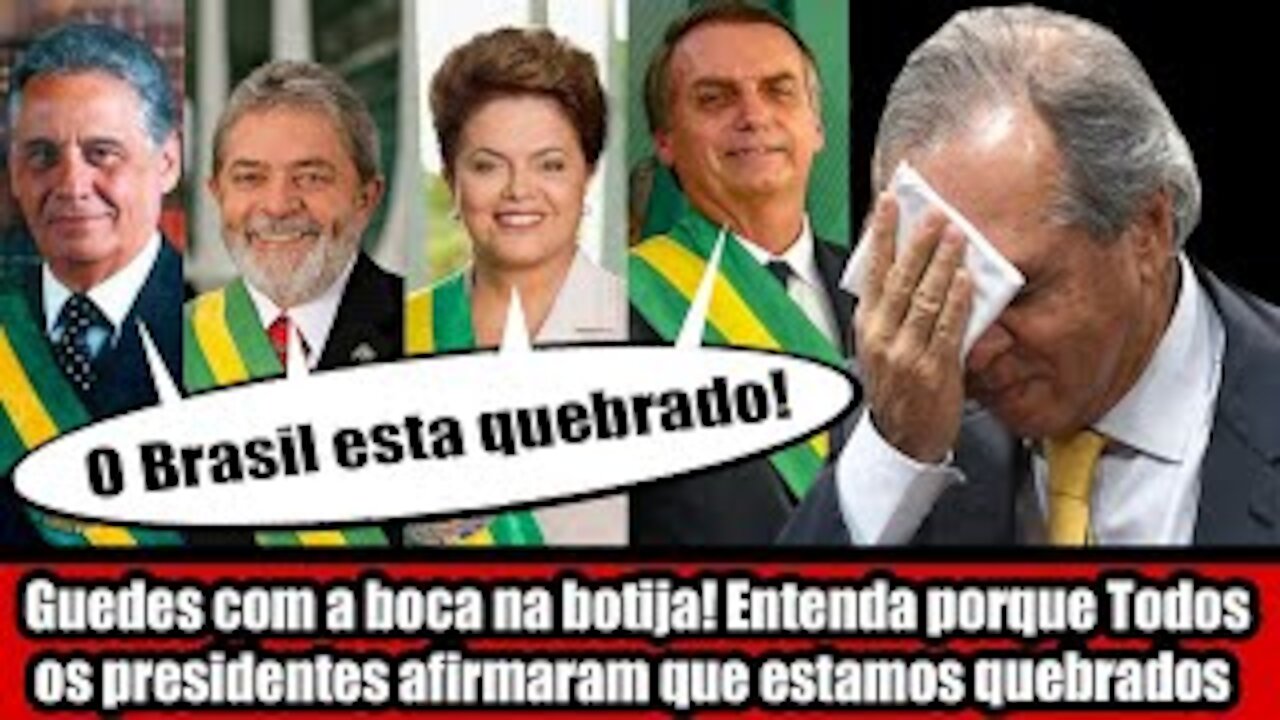 Guedes com a boca na botija! Entenda porque Todos os presidentes afirmaram que estamos quebrados