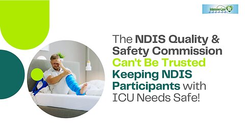 The NDIS Quality & Safety Commission Can't Be Trusted Keeping NDIS Participants with ICU Needs Safe!