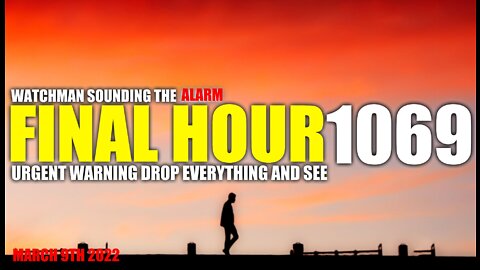 FINAL HOUR 1069 - URGENT WARNING DROP EVERYTHING AND SEE - WATCHMAN SOUNDING THE ALARM